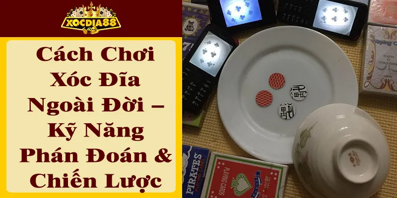 Cách Chơi Xóc Đĩa Ngoài Đời: Chiến Thuật Và Mẹo Thắng Lớn